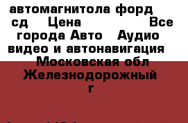 автомагнитола форд 6000 сд  › Цена ­ 500-1000 - Все города Авто » Аудио, видео и автонавигация   . Московская обл.,Железнодорожный г.